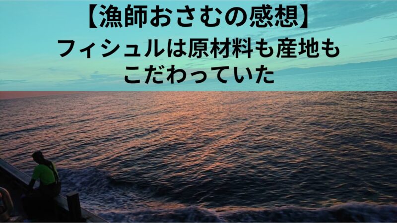 フィシュルの原材料と産地紹介　漁師おさむの感想