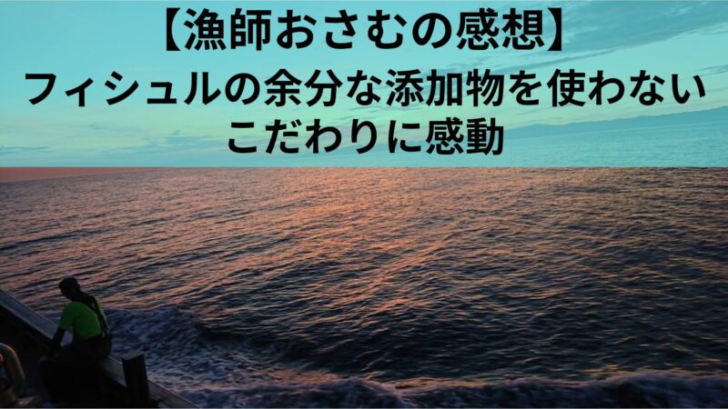 フィシュルの添加物について 漁師おさむの感想