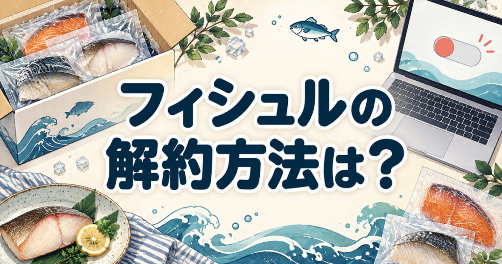 フィシュルの解約方法と手続きに使う端末を魚の宅配セットとともに案内