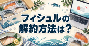 フィシュルの解約方法と手続きに使う端末を魚の宅配セットとともに案内